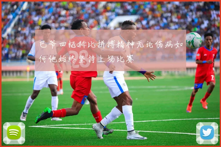 巴爷回忆科比拼搏精神无论伤病如何他始终坚持上场比赛