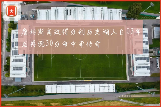 詹姆斯高效得分创历史湖人自03年后再现30分命中率传奇