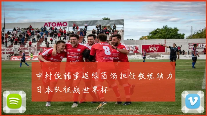中村俊辅重返绿茵场担任教练助力日本队征战世界杯