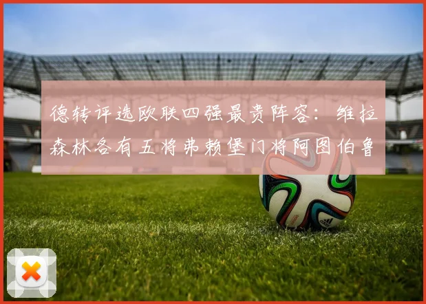 德转评选欧联四强最贵阵容：维拉森林各有五将弗赖堡门将阿图伯鲁入选