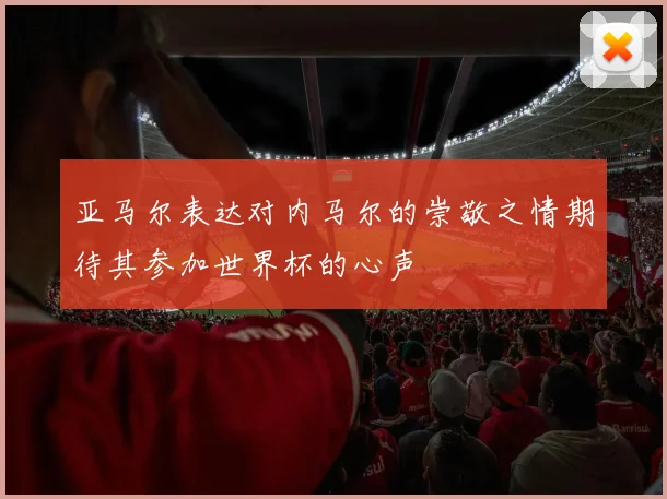 亚马尔表达对内马尔的崇敬之情期待其参加世界杯的心声