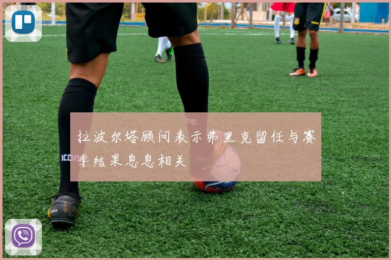 拉波尔塔顾问表示弗里克留任与赛季结果息息相关