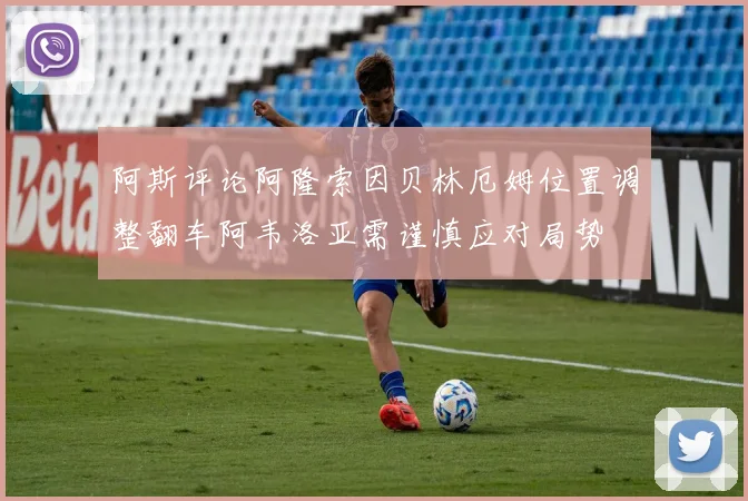 阿斯评论阿隆索因贝林厄姆位置调整翻车阿韦洛亚需谨慎应对局势