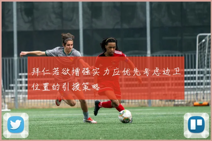 拜仁若欲增强实力应优先考虑边卫位置的引援策略