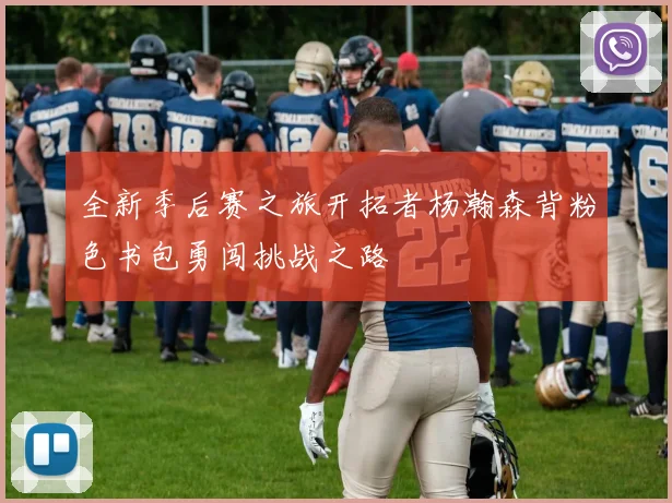 全新季后赛之旅开拓者杨瀚森背粉色书包勇闯挑战之路