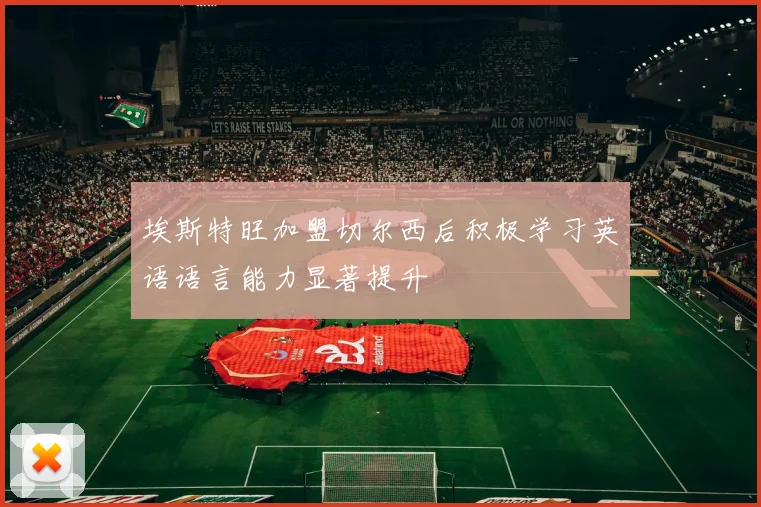 埃斯特旺加盟切尔西后积极学习英语语言能力显著提升