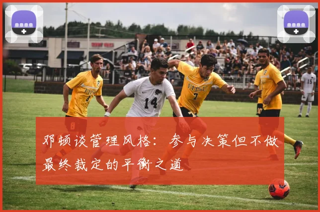 邓顿谈管理风格：参与决策但不做最终裁定的平衡之道