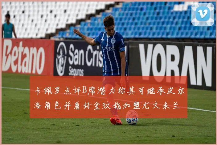 卡佩罗点评B席潜力称其可继承皮尔洛角色并看好金玟哉加盟尤文米兰