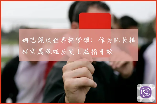 姆巴佩谈世界杯梦想：作为队长捧杯实属艰难历史上屈指可数
